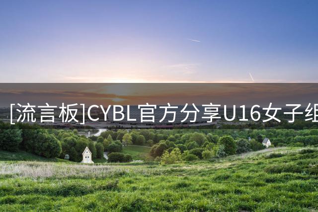 [流言板]CYBL官方分享U16女子组决赛战报：清华附中击败湖南队夺冠